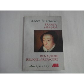 ACCES LA ISORIE  -  FRANTA 1494-1610  -  RENASTERE RELIGIE SI REFACERE  -  MARTYN RADY